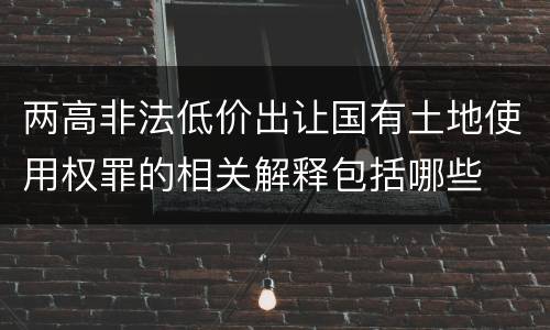 两高非法低价出让国有土地使用权罪的相关解释包括哪些