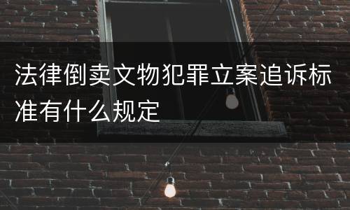 法律倒卖文物犯罪立案追诉标准有什么规定