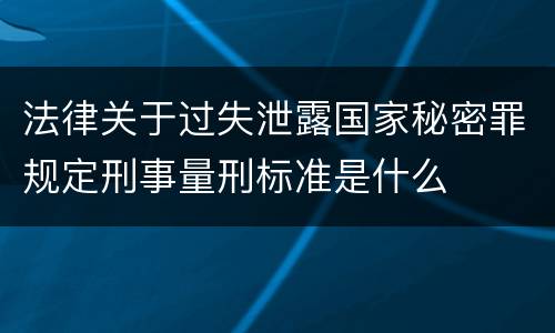 法律关于过失泄露国家秘密罪规定刑事量刑标准是什么