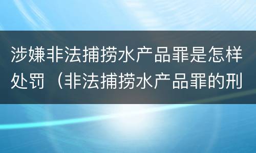 涉嫌非法捕捞水产品罪是怎样处罚（非法捕捞水产品罪的刑法处罚）