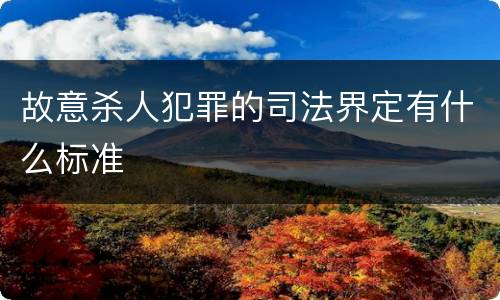 故意杀人犯罪的司法界定有什么标准