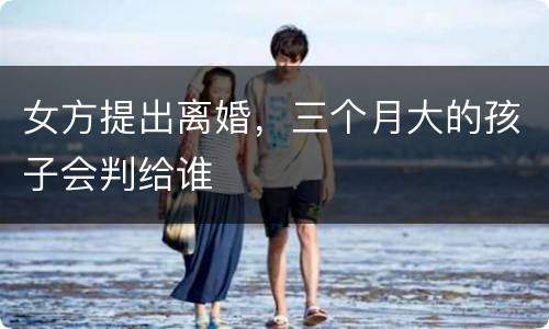女方提出离婚，三个月大的孩子会判给谁