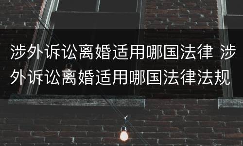涉外诉讼离婚适用哪国法律 涉外诉讼离婚适用哪国法律法规