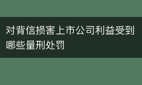 对背信损害上市公司利益受到哪些量刑处罚