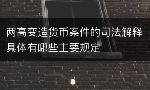 两高变造货币案件的司法解释具体有哪些主要规定