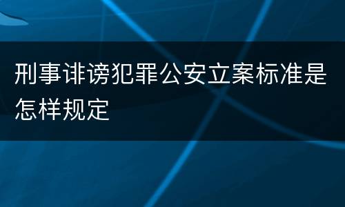 刑事诽谤犯罪公安立案标准是怎样规定