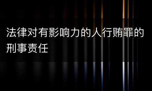 法律对有影响力的人行贿罪的刑事责任
