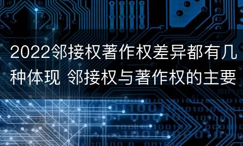 2022邻接权著作权差异都有几种体现 邻接权与著作权的主要区别