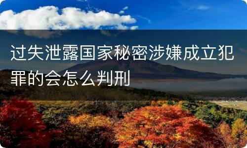 过失泄露国家秘密涉嫌成立犯罪的会怎么判刑