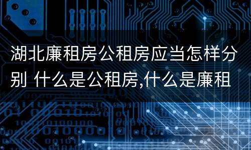 湖北廉租房公租房应当怎样分别 什么是公租房,什么是廉租房