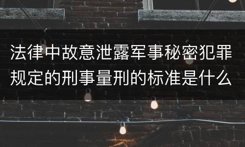 法律中故意泄露军事秘密犯罪规定的刑事量刑的标准是什么