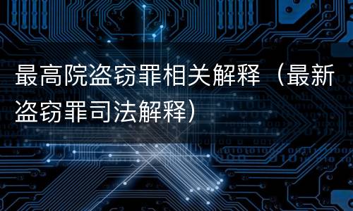 最高院盗窃罪相关解释（最新盗窃罪司法解释）