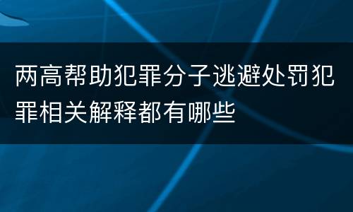 两高帮助犯罪分子逃避处罚犯罪相关解释都有哪些