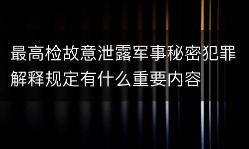 最高检故意泄露军事秘密犯罪解释规定有什么重要内容