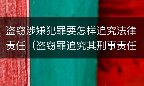 盗窃涉嫌犯罪要怎样追究法律责任（盗窃罪追究其刑事责任）
