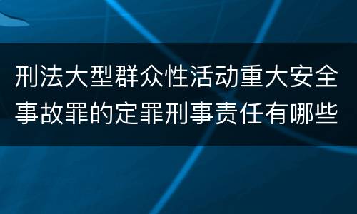 刑法大型群众性活动重大安全事故罪的定罪刑事责任有哪些