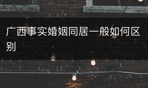 广西事实婚姻同居一般如何区别