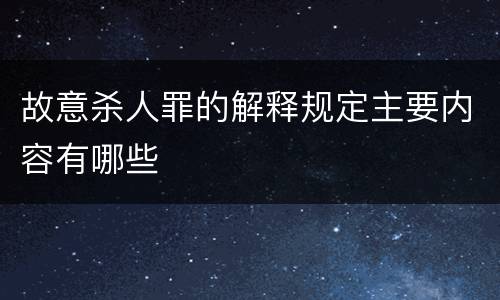 故意杀人罪的解释规定主要内容有哪些