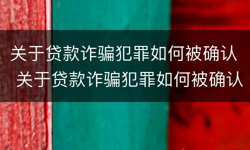 关于贷款诈骗犯罪如何被确认 关于贷款诈骗犯罪如何被确认的