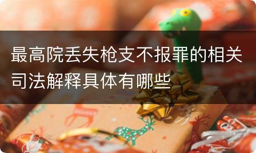 最高院丢失枪支不报罪的相关司法解释具体有哪些