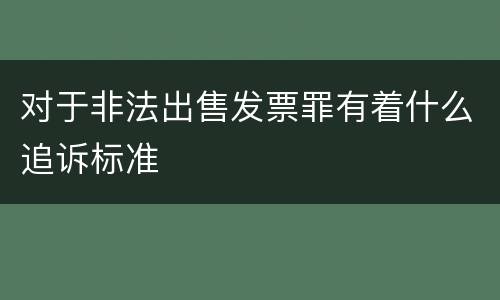 对于非法出售发票罪有着什么追诉标准