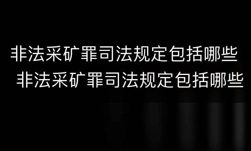 非法采矿罪司法规定包括哪些 非法采矿罪司法规定包括哪些内容
