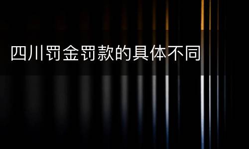 四川罚金罚款的具体不同