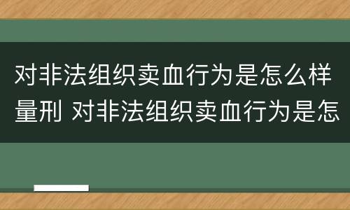 对非法组织卖血行为是怎么样量刑 对非法组织卖血行为是怎么样量刑的