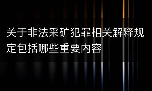 关于非法采矿犯罪相关解释规定包括哪些重要内容