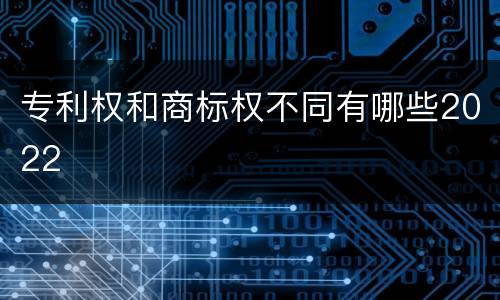 专利权和商标权不同有哪些2022