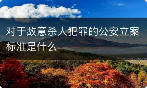 对于故意杀人犯罪的公安立案标准是什么