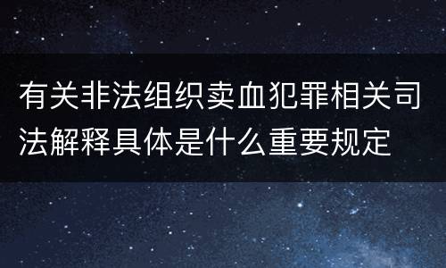 有关非法组织卖血犯罪相关司法解释具体是什么重要规定