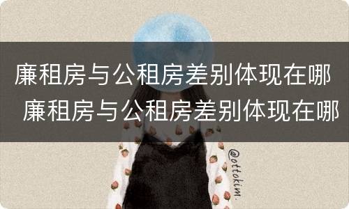 廉租房与公租房差别体现在哪 廉租房与公租房差别体现在哪方面