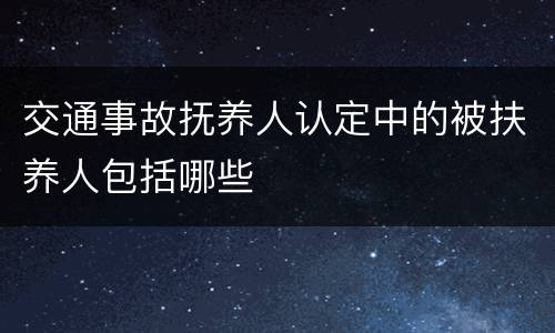 交通事故抚养人认定中的被扶养人包括哪些