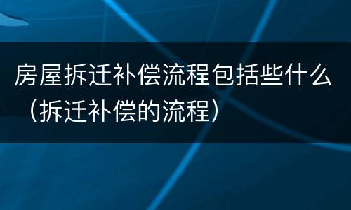 房屋拆迁补偿流程包括些什么（拆迁补偿的流程）