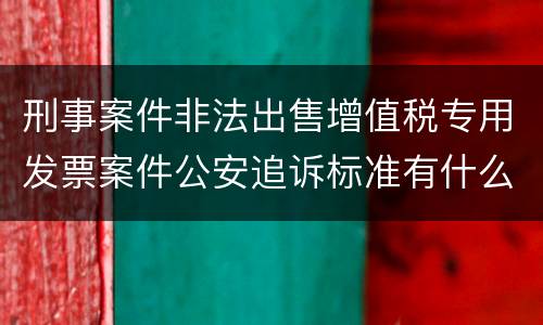 刑事案件非法出售增值税专用发票案件公安追诉标准有什么规定