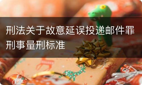 刑法关于故意延误投递邮件罪刑事量刑标准