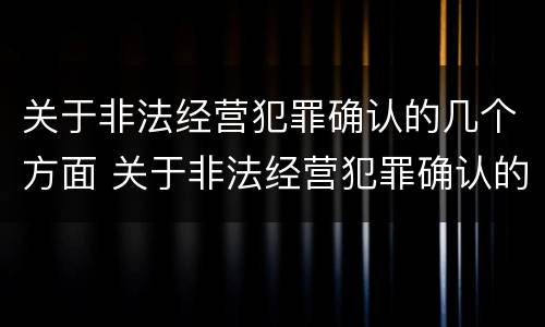 关于非法经营犯罪确认的几个方面 关于非法经营犯罪确认的几个方面问题
