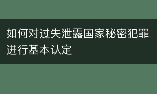 如何对过失泄露国家秘密犯罪进行基本认定