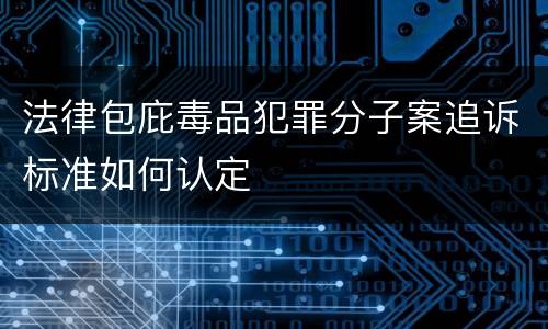 法律包庇毒品犯罪分子案追诉标准如何认定