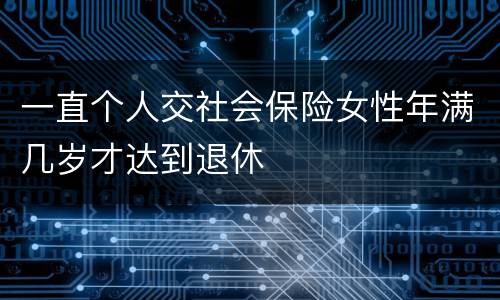 一直个人交社会保险女性年满几岁才达到退休