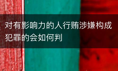 对有影响力的人行贿涉嫌构成犯罪的会如何判