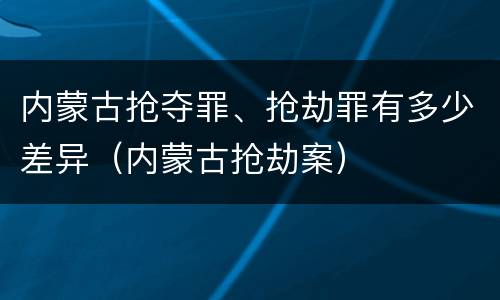 内蒙古抢夺罪、抢劫罪有多少差异（内蒙古抢劫案）