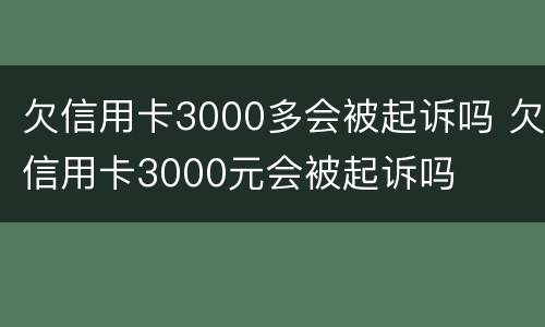 欠信用卡3000多会被起诉吗 欠信用卡3000元会被起诉吗