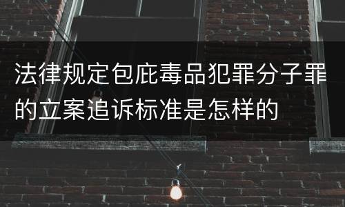 法律规定包庇毒品犯罪分子罪的立案追诉标准是怎样的