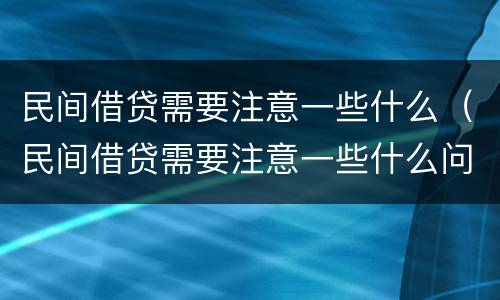 民间借贷需要注意一些什么（民间借贷需要注意一些什么问题）