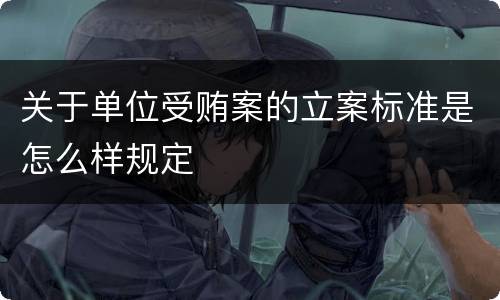 关于单位受贿案的立案标准是怎么样规定