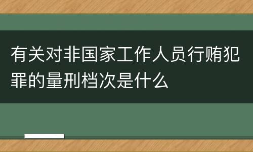 有关对非国家工作人员行贿犯罪的量刑档次是什么