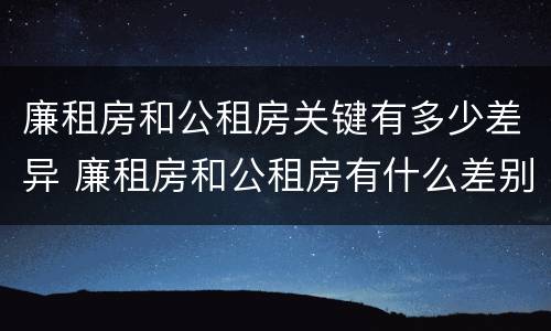 廉租房和公租房关键有多少差异 廉租房和公租房有什么差别