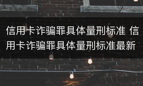 信用卡诈骗罪具体量刑标准 信用卡诈骗罪具体量刑标准最新